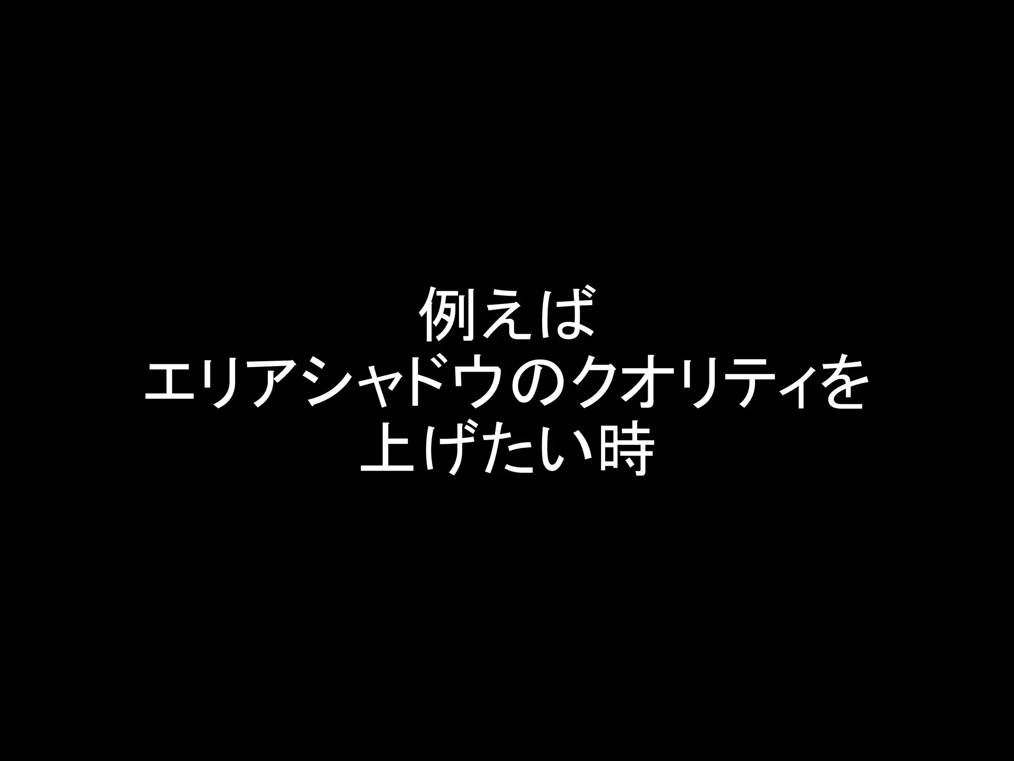 例えば
エリアシャドウのクオリティを
上げたい時
 