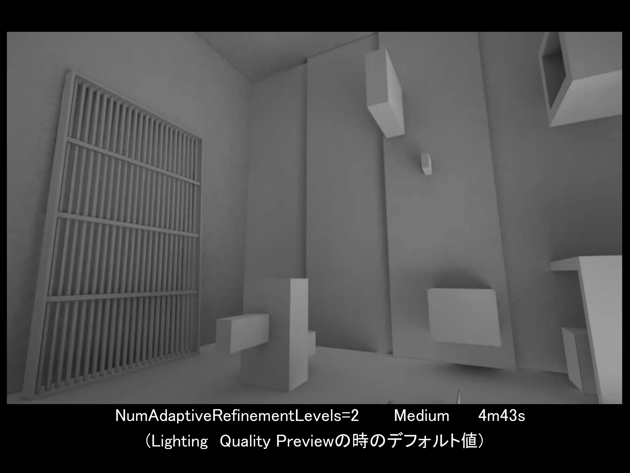 NumAdaptiveRefinementLevels=2 Medium 4m43s
(Lighting Quality Previewの時のデフォルト値)
 