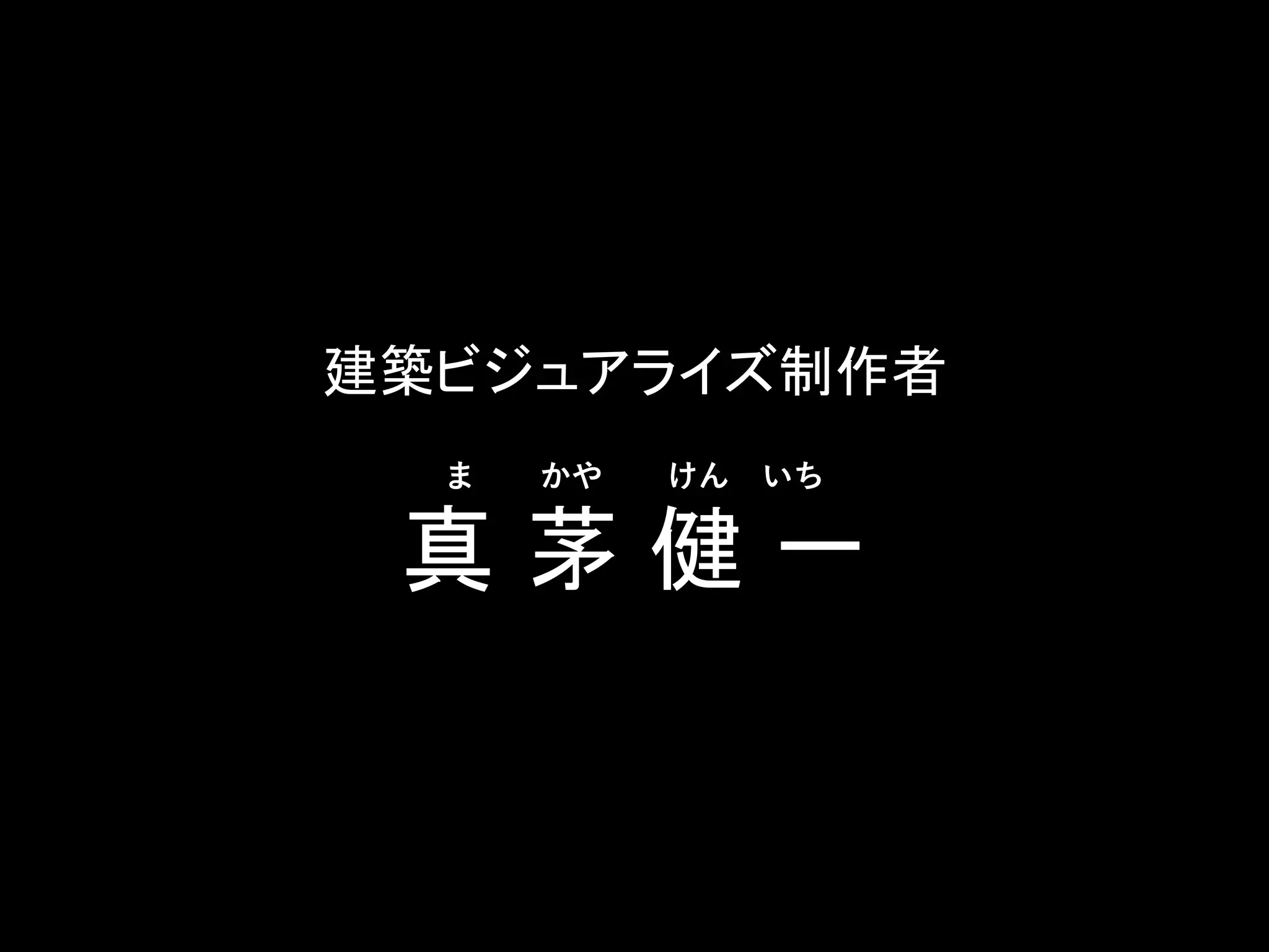 建築ビジュアライズ制作者
ま かや けん いち
真 茅 健 一
 