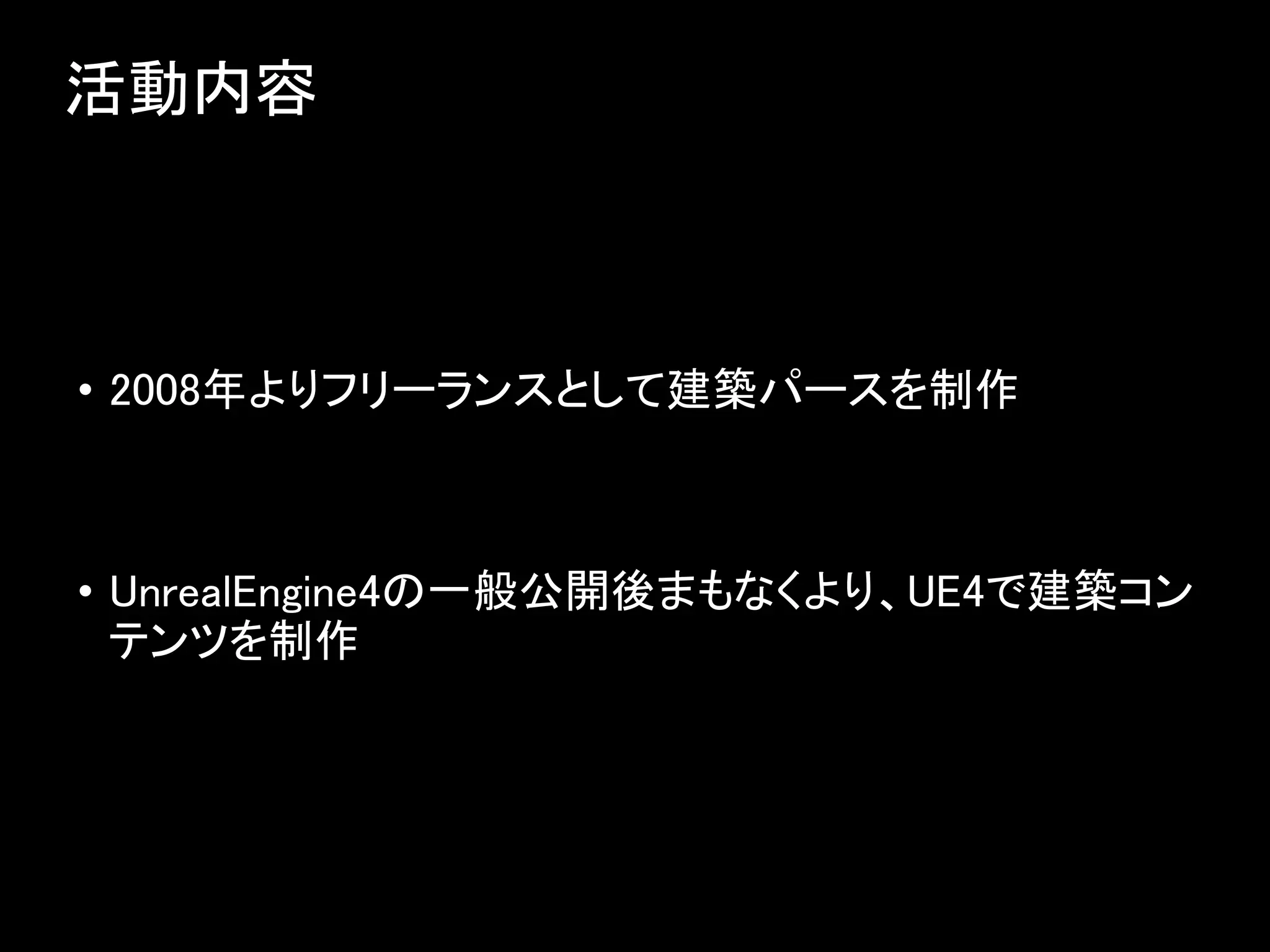 活動内容
• 2008年よりフリーランスとして建築パースを制作
• UnrealEngine4の一般公開後まもなくより、UE4で建築コン
テンツを制作
 
