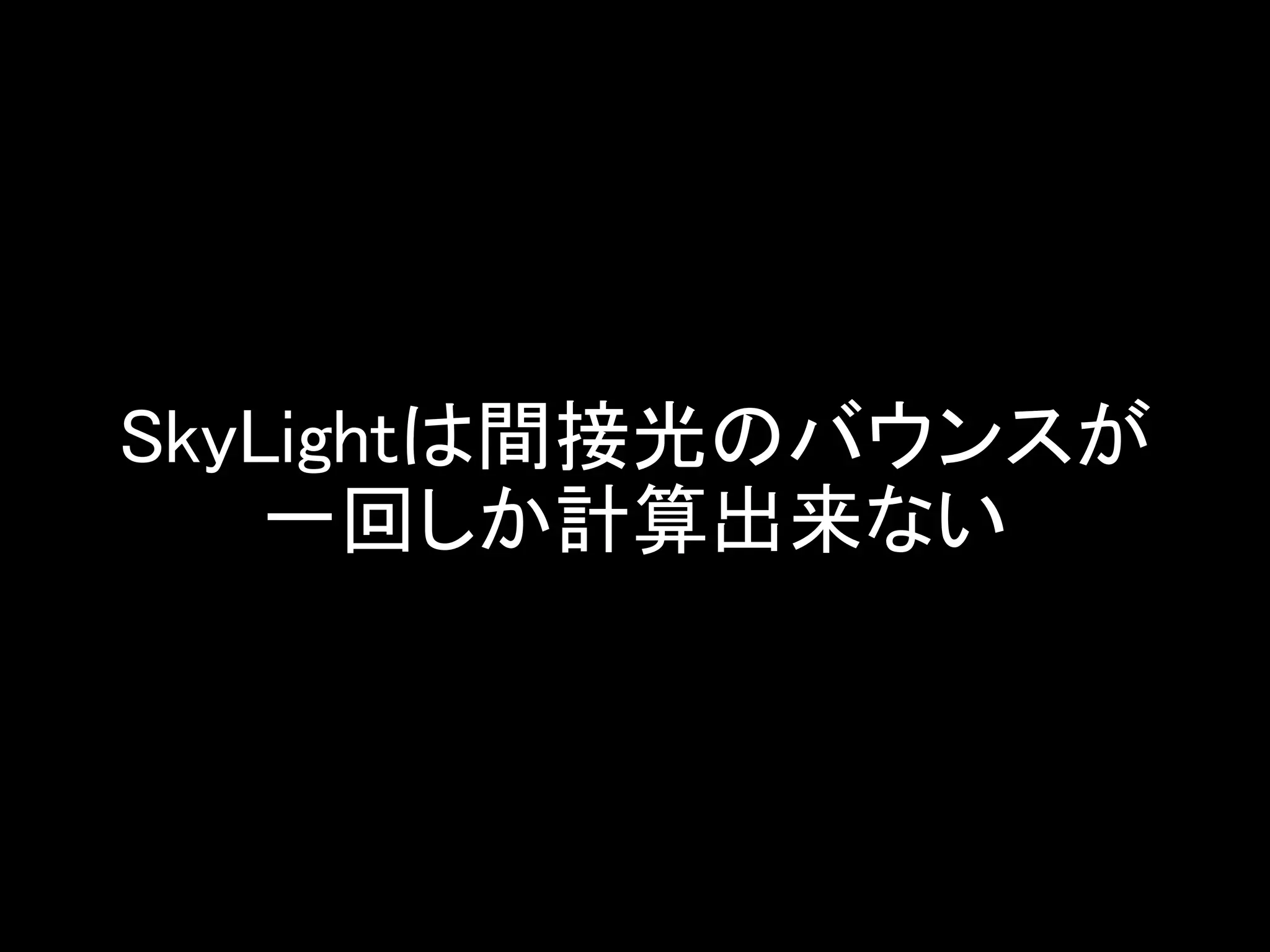 SkyLightは間接光のバウンスが
一回しか計算出来ない
 