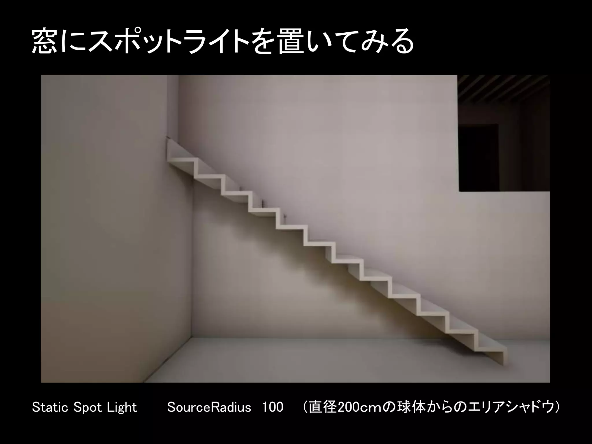 窓にスポットライトを置いてみる
Static Spot Light SourceRadius 100 (直径200ｃｍの球体からのエリアシャドウ)
 