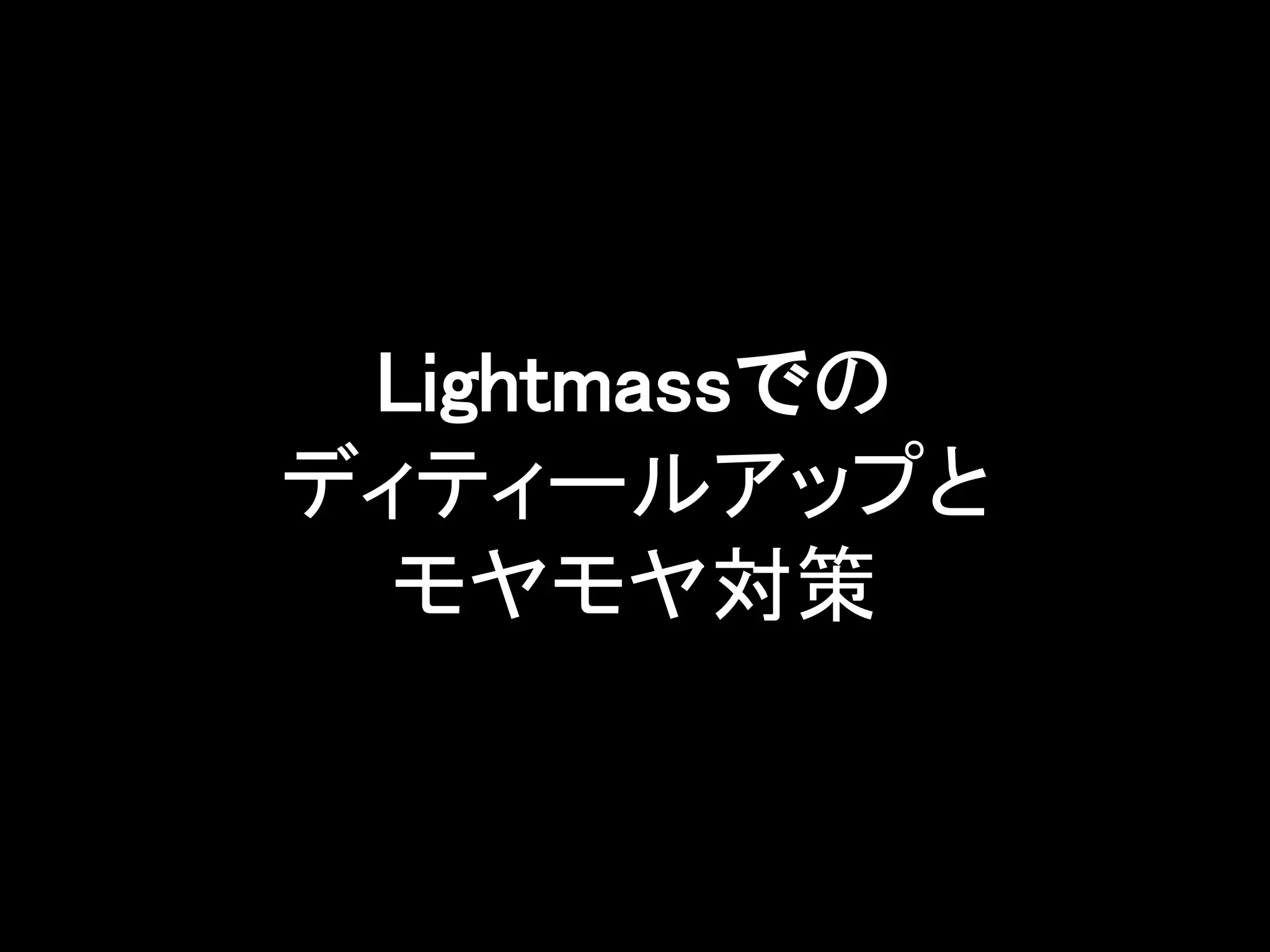 Lightmassでの
ディティールアップと
モヤモヤ対策
 