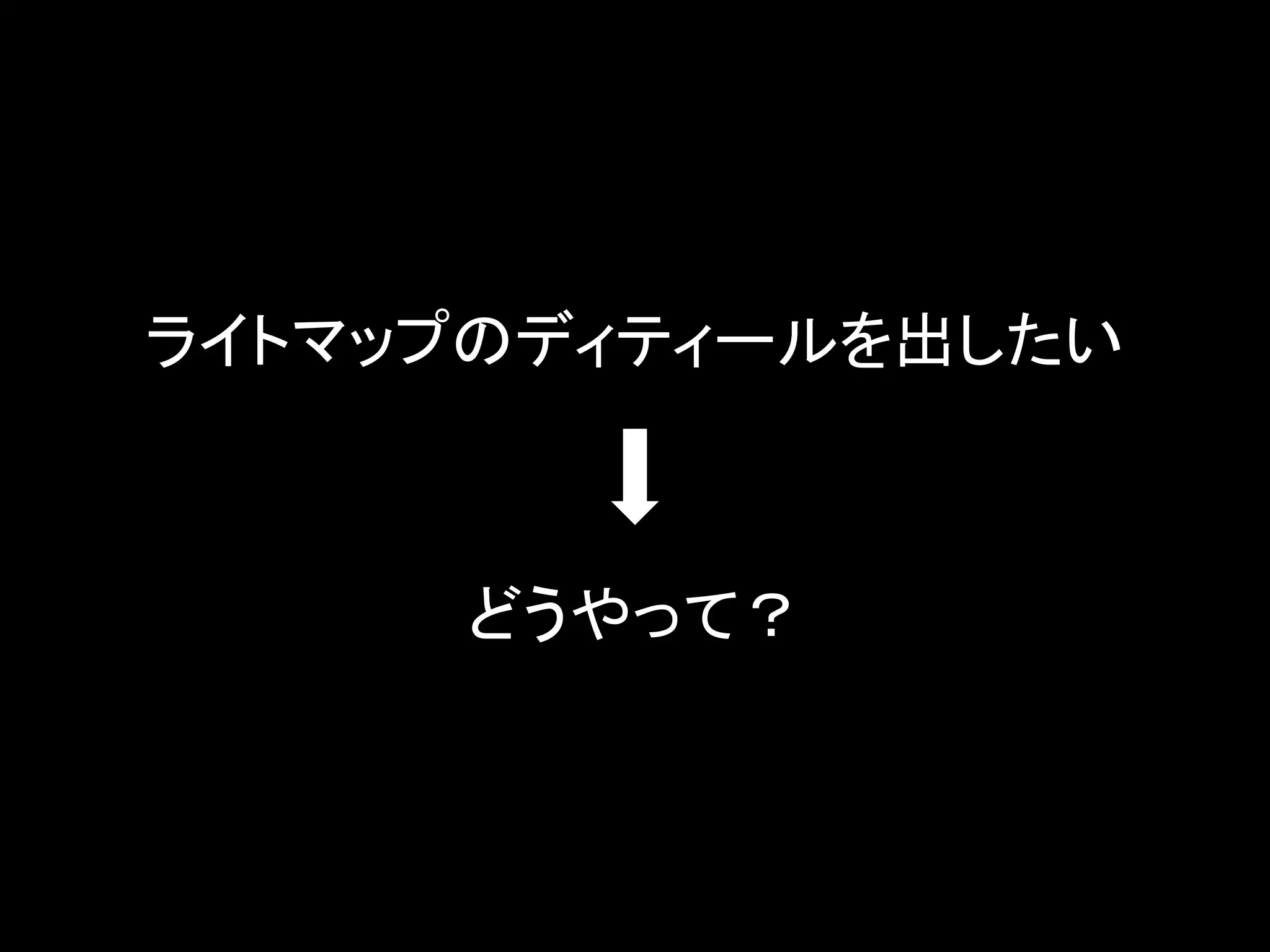 ライトマップのディティールを出したい
どうやって？
 