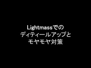 Lightmassでの
ディティールアップと
モヤモヤ対策
 