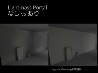 Lightmass Portal
なし vs あり
LightmapのPaddingの問題が。。。
 
