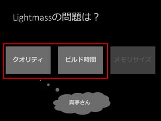 Lightmassの問題は？
真茅さん
クオリティ ビルド時間 メモリサイズ
 