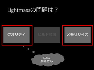 Lightmassの問題は？
SQEX
斎藤さん
クオリティ ビルド時間 メモリサイズ
 