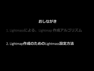 おしながき
1. Lightmassによる、Lightmap 作成アルゴリズム
2. Lightmap作成のためのLightmass設定方法
 