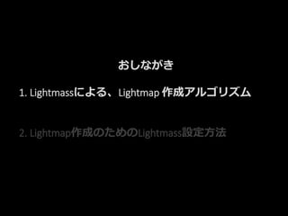 おしながき
1. Lightmassによる、Lightmap 作成アルゴリズム
2. Lightmap作成のためのLightmass設定方法
 