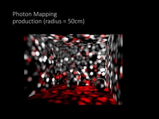 Photon Mapping
production (radius = 50cm)
 