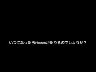 いつになったらPhotonがたりるのでしょうか？
 
