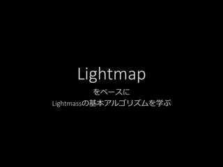 Lightmap
をベースに
Lightmassの基本アルゴリズムを学ぶ
 