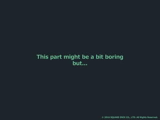 This part might be a bit boring
but...
© 2016 SQUARE ENIX CO., LTD. All Rights Reserved.
 