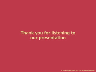 Thank you for listening to
our presentation
© 2016 SQUARE ENIX CO., LTD. All Rights Reserved.
 