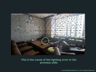 This is the cause of the lighting error in the
previous slide
© 2016 SQUARE ENIX CO., LTD. All Rights Reserved.
 