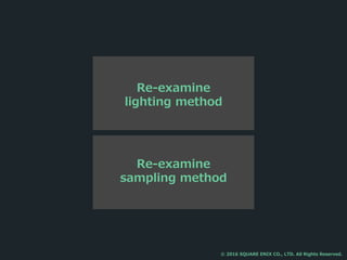 Re-examine
sampling method
Re-examine
lighting method
© 2016 SQUARE ENIX CO., LTD. All Rights Reserved.
 