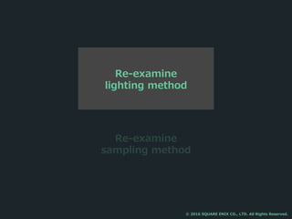 Re-examine
sampling method
Re-examine
lighting method
© 2016 SQUARE ENIX CO., LTD. All Rights Reserved.
 