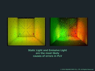 Static Light and Emissive Light
are the most likely
causes of errors in PLV
© 2016 SQUARE ENIX CO., LTD. All Rights Reserved.
 