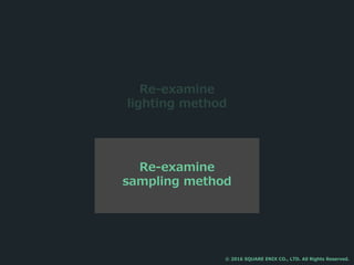 Re-examine
sampling method
Re-examine
lighting method
© 2016 SQUARE ENIX CO., LTD. All Rights Reserved.
 