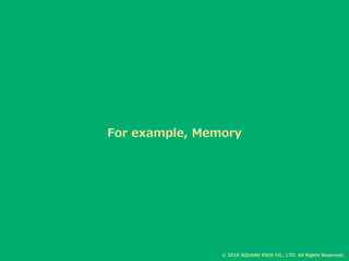 For example, Memory
© 2016 SQUARE ENIX CO., LTD. All Rights Reserved.
 