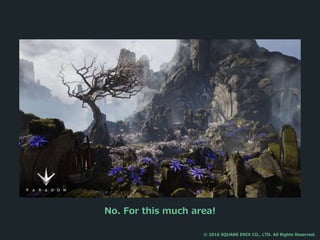 No. For this much area!
© 2016 SQUARE ENIX CO., LTD. All Rights Reserved.
 