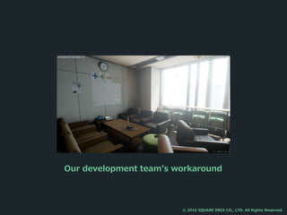 Our development team’s workaround
© 2016 SQUARE ENIX CO., LTD. All Rights Reserved.
 
