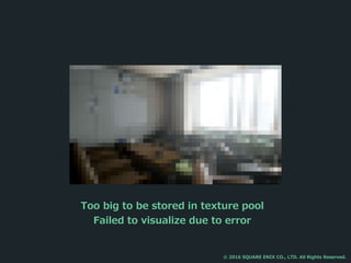 Too big to be stored in texture pool
Failed to visualize due to error
© 2016 SQUARE ENIX CO., LTD. All Rights Reserved.
 