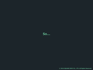 So...
© 2016 SQUARE ENIX CO., LTD. All Rights Reserved.
 