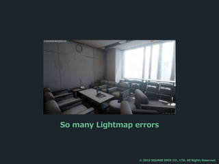 So many Lightmap errors
© 2016 SQUARE ENIX CO., LTD. All Rights Reserved.
 
