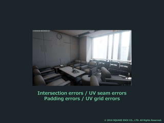 Intersection errors / UV seam errors
Padding errors / UV grid errors
© 2016 SQUARE ENIX CO., LTD. All Rights Reserved.
 