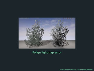 Folige lightmap error
© 2016 SQUARE ENIX CO., LTD. All Rights Reserved.
 