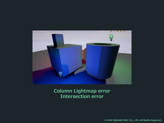 Column Lightmap error
Intersection error
© 2016 SQUARE ENIX CO., LTD. All Rights Reserved.
 