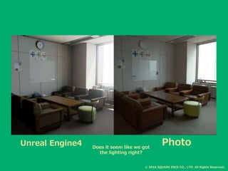PhotoDoes it seem like we got
the lighting right?
© 2016 SQUARE ENIX CO., LTD. All Rights Reserved.
Unreal Engine4
 