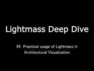 Lightmass Deep Dive
#2 Practical usage of Lightmass in
Architectural Visualization
 
