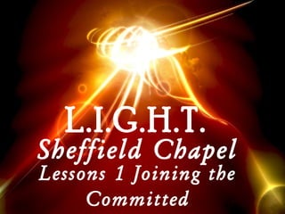 L.I.G.H.T.

Sheffield Chapel
Lessons 1 Joining the
Committed

 