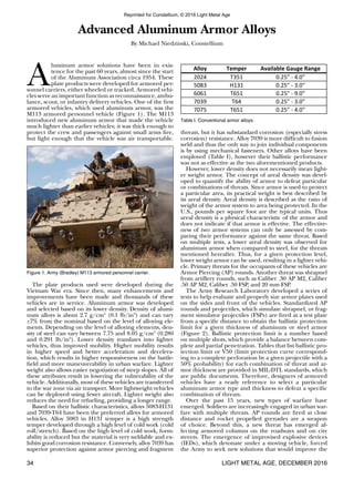 LIGHT METAL AGE, DECEMBER 201634
A
luminum armor solutions have been in exis-
tence for the past 60 years, almost since the start
of the Aluminum Association circa 1954. These
plate products were developed for armored per-
sonnel carriers, either wheeled or tracked. Armored vehi-
cles serve an important function as reconnaissance, ambu-
lance, scout, or infantry delivery vehicles. One of the first
armored vehicles, which used aluminum armor, was the
M113 armored personnel vehicle (Figure 1). The M113
introduced new aluminum armor that made the vehicle
much lighter than earlier vehicles; it was thick enough to
protect the crew and passengers against small arms fire,
but light enough that the vehicle was air transportable.
The plate products used were developed during the
Vietnam War era. Since then, many enhancements and
improvements have been made and thousands of these
vehicles are in service. Aluminum armor was developed
and selected based on its lower density. Density of alumi-
num alloys is about 2.7 g/cm3
(0.1 lb/in3
) and can vary
±7% from the nominal based on the level of alloying ele-
ments. Depending on the level of alloying elements, den-
sity of steel can vary between 7.75 and 8.05 g/cm3
(0.280
and 0.291 lb/in3
). Lower density translates into lighter
vehicles, thus improved mobility. Higher mobility results
in higher speed and better acceleration and decelera-
tion, which results in higher responsiveness on the battle-
field and more maneuverability in urban warfare. Lighter
weight also allows easier negotiation of steep slopes. All of
these attributes result in lowering the vulnerability of the
vehicle. Additionally, most of these vehicles are transferred
to the war zone via air transport. More lightweight vehicles
can be deployed using fewer aircraft. Lighter weight also
reduces the need for refueling, providing a longer range.
Based on their ballistic characteristics, alloys 5083-H131
and 7039-T64 have been the preferred alloys for armored
vehicles. Alloy 5083 in H131 temper is a high strength
temper developed through a high level of cold work (cold
roll/stretch). Based on the high level of cold work, form-
ability is reduced but the material is very weldable and ex-
hibits good corrosion resistance. Conversely, alloy 7039 has
superior protection against armor piercing and fragment
Advanced Aluminum Armor Alloys
By Michael Niedzinski, Constellium
threats, but it has substandard corrosion (especially stress
corrosion) resistance. Alloy 7039 is more difficult to fusion
weld and thus the only way to join individual components
is by using mechanical fasteners. Other alloys have been
employed (Table I), however their ballistic performance
was not as effective as the two aforementioned products.
However, lower density does not necessarily mean light-
er weight armor. The concept of areal density was devel-
oped to quantify the ability of armor to defeat particular
or combinations of threats. Since armor is used to protect
a particular area, its practical weight is best described by
its areal density. Areal density is described as the ratio of
weight of the armor system to area being protected. In the
U.S., pounds per square foot are the typical units. Thus
areal density is a physical characteristic of the armor and
does not indicate if that armor is effective. The effective-
ness of two armor systems can only be assessed by com-
paring their performance against the same threat. Based
on multiple tests, a lower areal density was observed for
aluminum armor when compared to steel, for the threats
mentioned hereafter. Thus, for a given protection level,
lower weight armor can be used, resulting in a lighter vehi-
cle. Primary threats for the occupants of these vehicles are
Armor Piercing (AP) rounds. Another threat was shrapnel
from artillery rounds, such as Caliber .30 AP M2, Caliber
.50 AP M2, Caliber .50 FSP, and 20 mm FSP.
The Army Research Laboratory developed a series of
tests to help evaluate and properly size armor plates used
on the sides and front of the vehicles. Standardized AP
rounds and projectiles, which simulate shrapnel, or frag-
ment simulator projectiles (FSPs) are fired at a test plate
from a specific distance to obtain the ballistic protection
limit for a given thickness of aluminum or steel armor
(Figure 2). Ballistic protection limit is a number based
on multiple shots, which provide a balance between com-
plete and partial penetration. Tables that list ballistic pro-
tection limit or V50 (limit protection curve correspond-
ing to a complete perforation by a given projectile with a
50% probability) for each combination of threat and ar-
mor thickness are provided in MIL-DTL standards, which
are public documents. Therefore, designers of armored
vehicles have a ready reference to select a particular
aluminum armor type and thickness to defeat a specific
combination of threats.
Over the past 15 years, new types of warfare have
emerged. Soldiers are increasingly engaged in urban war-
fare with multiple threats. AP rounds are fired at close
distance and rocket propelled grenades are a weapon
of choice. Beyond this, a new threat has emerged af-
fecting armored columns on the roadways and on city
streets. The emergence of improvised explosive devices
(IEDs), which detonate under a moving vehicle, forced
the Army to seek new solutions that would improve the
Figure 1. Army (Bradley) M113 armored personnel carrier.
Alloy Temper Available	
  Gauge	
  Range
2024 T351 0.25"	
  -­‐	
  4.0"
5083 H131 0.25"	
  -­‐	
  3.0"
6061 T651 0.25"	
  -­‐	
  9.0"
7039 T64 0.25"	
  -­‐	
  3.0"
7075 T651 0.25"	
  -­‐	
  4.0"
Table I. Conventional armor alloys.
Reprinted for Constellium, © 2016 Light Metal Age
 