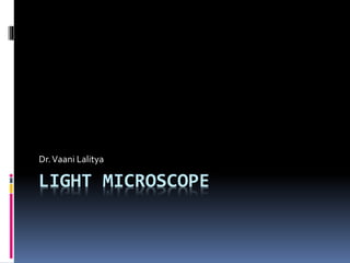 LIGHT MICROSCOPE
Dr.Vaani Lalitya
 