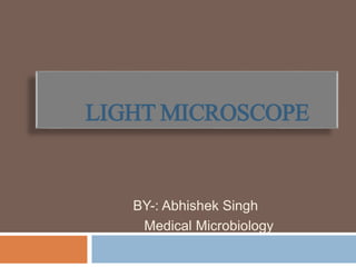 LIGHT MICROSCOPE
BY-: Abhishek Singh
Medical Microbiology
 