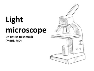 Light
microscope
Dr. Rasika Deshmukh
(MBBS, MD)
 