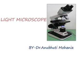 LIGHT MICROSCOPE
BY-Dr.Anubhuti Mohania
 