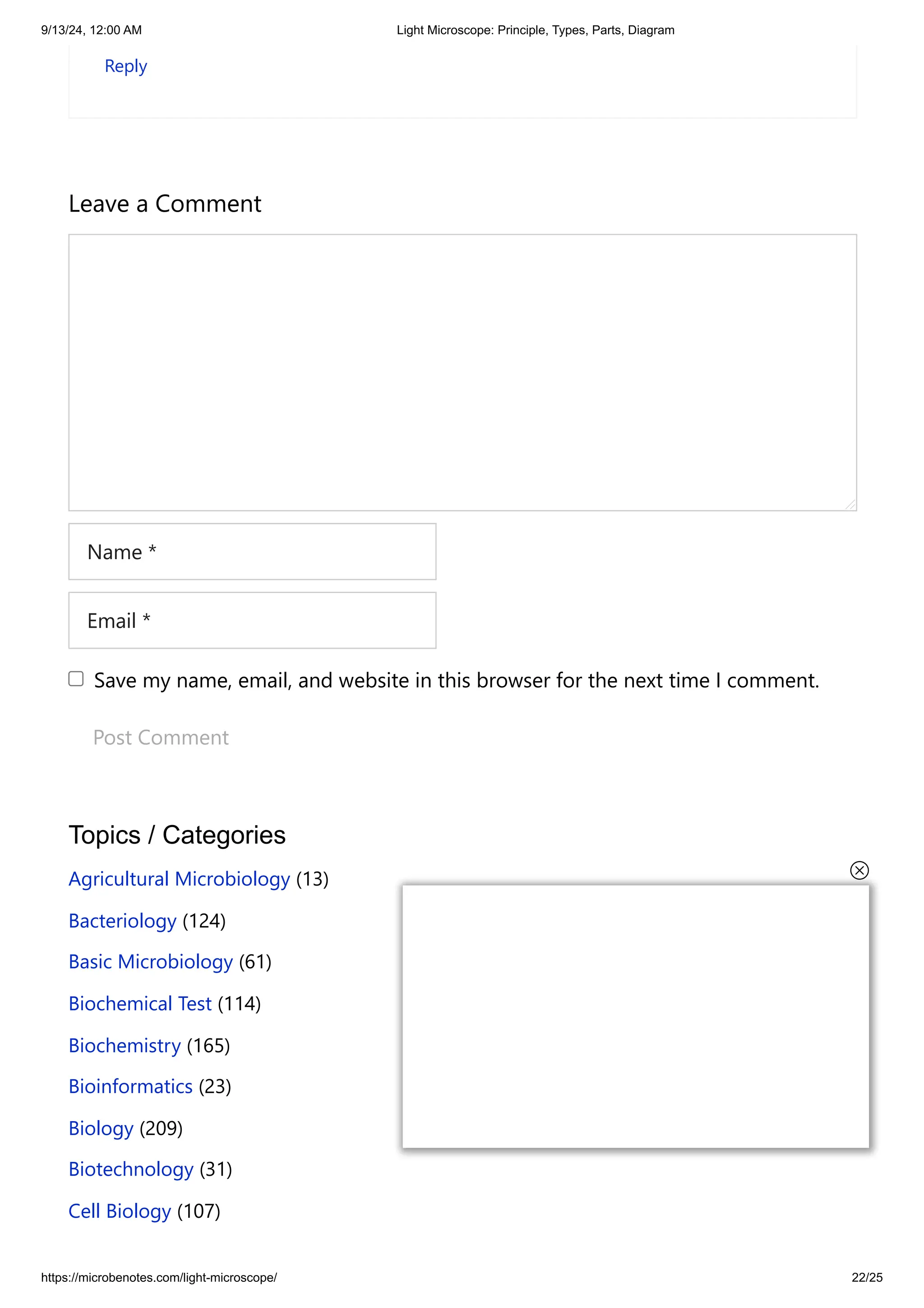 9/13/24, 12:00 AM Light Microscope: Principle, Types, Parts, Diagram
https://microbenotes.com/light-microscope/ 22/25
Reply
Leave a Comment
Name *
Email *
Save my name, email, and website in this browser for the next time I comment.
Post Comment
Topics / Categories
Agricultural Microbiology (13)
Bacteriology (124)
Basic Microbiology (61)
Biochemical Test (114)
Biochemistry (165)
Bioinformatics (23)
Biology (209)
Biotechnology (31)
Cell Biology (107)
 
