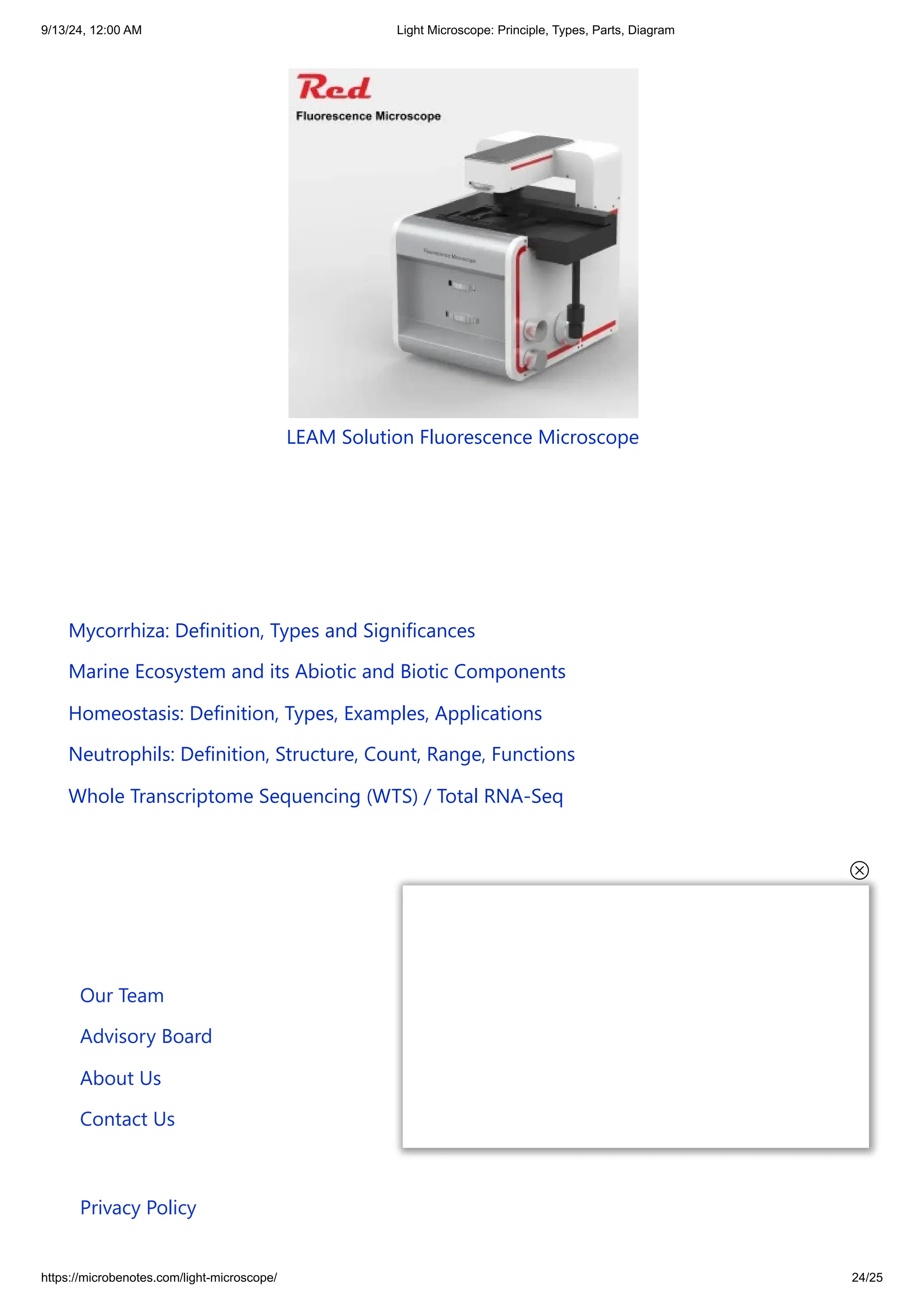 9/13/24, 12:00 AM Light Microscope: Principle, Types, Parts, Diagram
https://microbenotes.com/light-microscope/ 24/25
LEAM Solution Fluorescence Microscope
Mycorrhiza: Definition, Types and Significances
Marine Ecosystem and its Abiotic and Biotic Components
Homeostasis: Definition, Types, Examples, Applications
Neutrophils: Definition, Structure, Count, Range, Functions
Whole Transcriptome Sequencing (WTS) / Total RNA-Seq
Our Team
Advisory Board
About Us
Contact Us
Privacy Policy
 