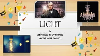 LIGHT
BY:
ABHINAV S (2ND YEARMBBS)
GMCTHIRUVALLUR, TAMILNADU
 