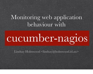 Monitoring web application
     behaviour with

cucumber-nagios
 Lindsay Holmwood <lindsay@holmwood.id.au>
 