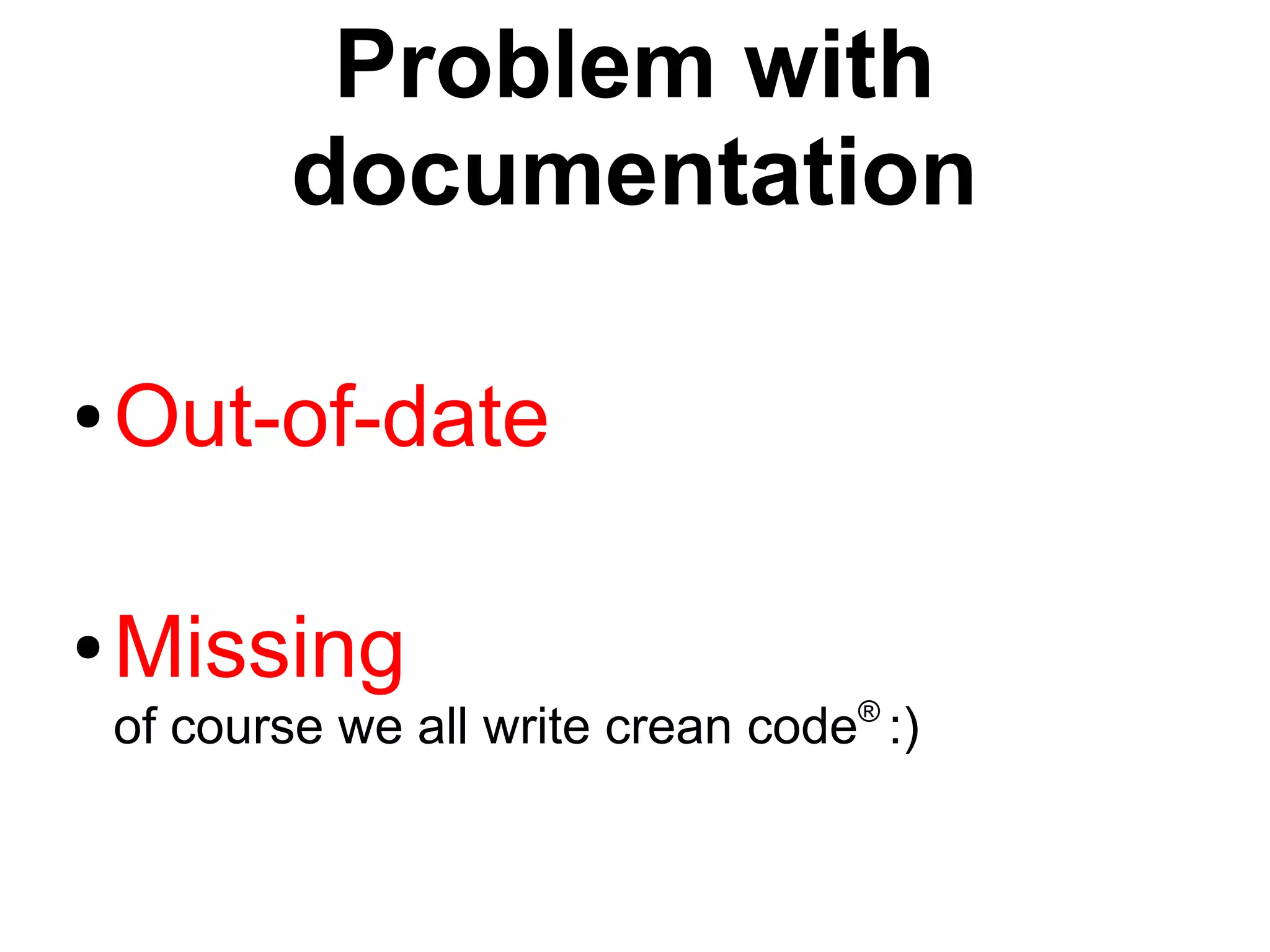 Problem with
documentation
● Out-of-date
● Missing
®
of course we all write crean code :)