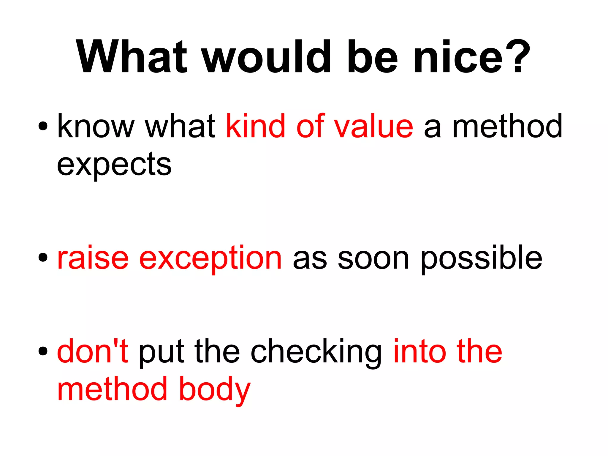 What would be nice?
● know what kind of value a method
expects
● raise exception as soon possible
● don't put the checking into the
method body