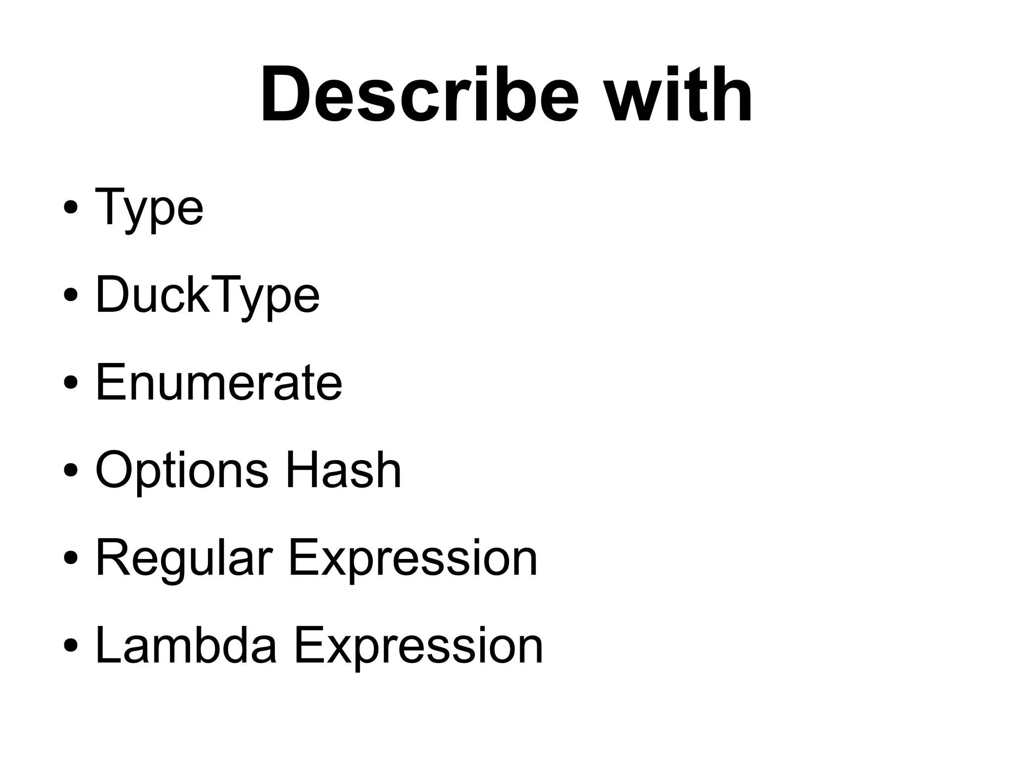 Describe with
● Type
● DuckType
● Enumerate
● Options Hash
● Regular Expression
● Lambda Expression