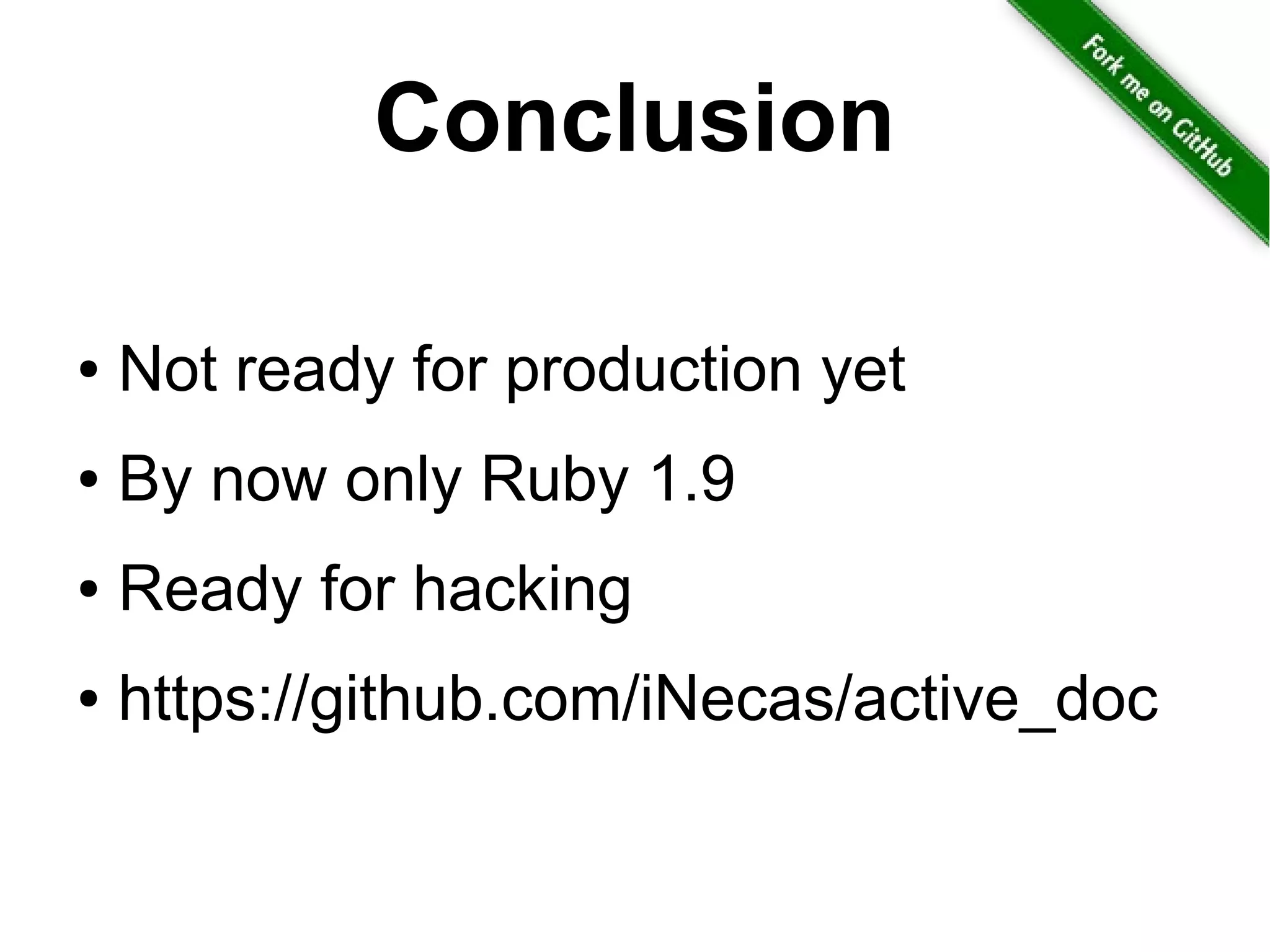 Conclusion
● Not ready for production yet
● By now only Ruby 1.9
● Ready for hacking
● https://github.com/iNecas/active_doc