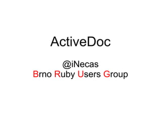 ActiveDoc
      @iNecas
Brno Ruby Users Group
 
